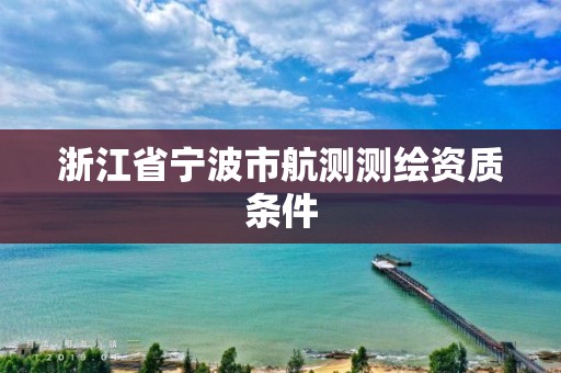 浙江省寧波市航測測繪資質(zhì)條件