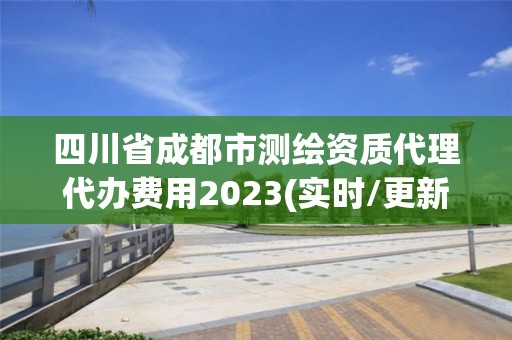 四川省成都市測繪資質代理代辦費用2023(實時/更新中)