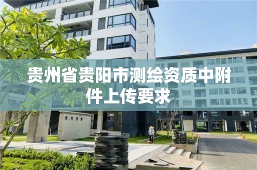 貴州省貴陽市測繪資質(zhì)中附件上傳要求