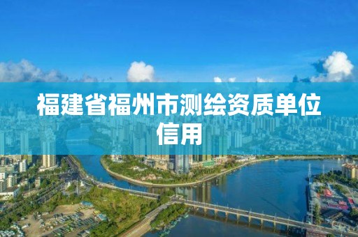 福建省福州市測繪資質單位信用