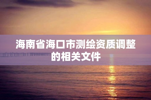 海南省?？谑袦y繪資質調整的相關文件