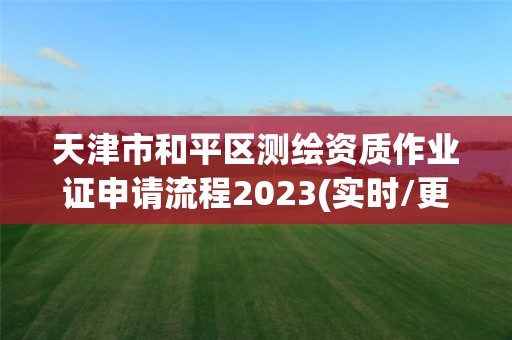 天津市和平區測繪資質作業證申請流程2023(實時/更新中)