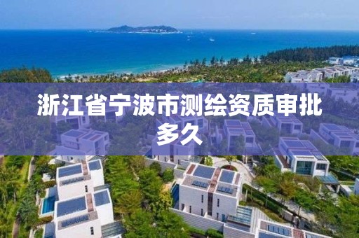 浙江省寧波市測繪資質審批多久