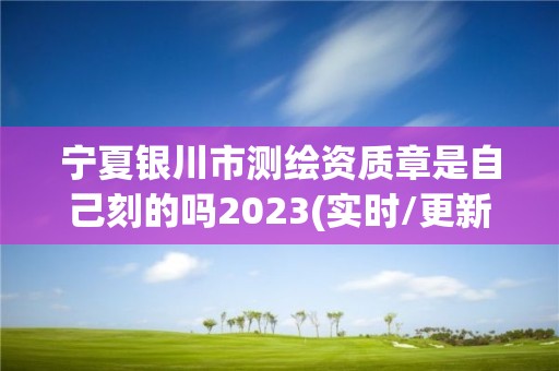 寧夏銀川市測繪資質章是自己刻的嗎2023(實時/更新中)