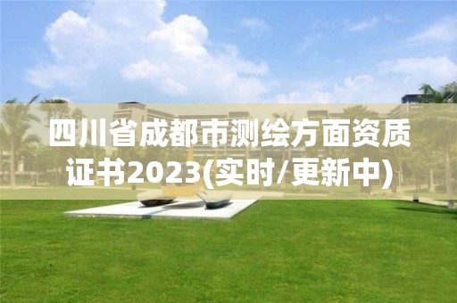 四川省成都市測(cè)繪方面資質(zhì)證書2023(實(shí)時(shí)/更新中)