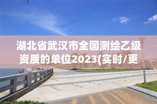 湖北省武漢市全國測繪乙級資質(zhì)的單位2023(實時/更新中)