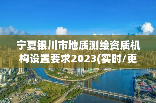 寧夏銀川市地質測繪資質機構設置要求2023(實時/更新中)