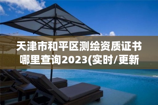 天津市和平區測繪資質證書哪里查詢2023(實時/更新中)