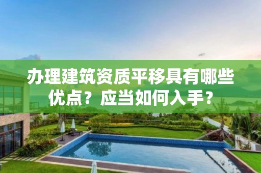 辦理建筑資質平移具有哪些優點？應當如何入手？