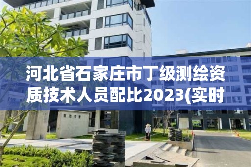 河北省石家莊市丁級(jí)測(cè)繪資質(zhì)技術(shù)人員配比2023(實(shí)時(shí)/更新中)