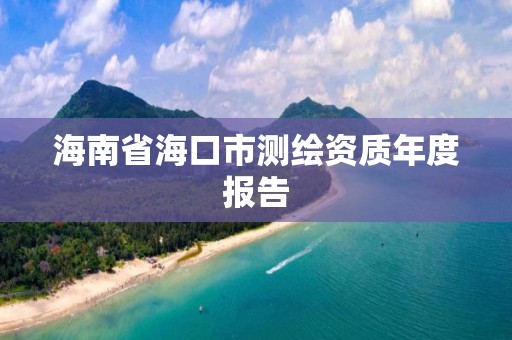 海南省海口市測繪資質(zhì)年度報告