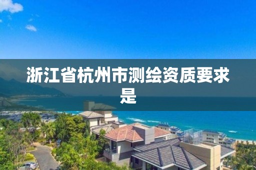 浙江省杭州市測繪資質(zhì)要求是