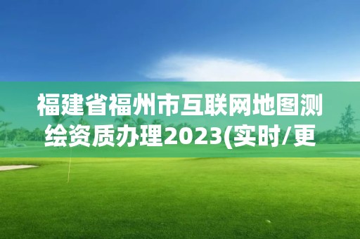 福建省福州市互聯網地圖測繪資質辦理2023(實時/更新中)