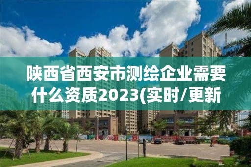 陜西省西安市測繪企業需要什么資質2023(實時/更新中)