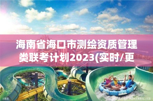 海南省海口市測繪資質管理類聯考計劃2023(實時/更新中)