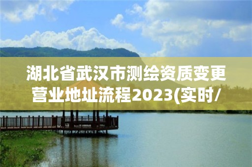 湖北省武漢市測繪資質變更營業地址流程2023(實時/更新中)