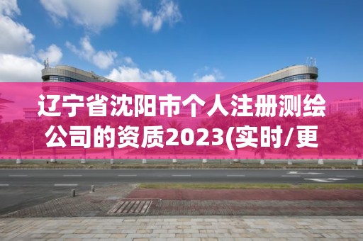 遼寧省沈陽市個人注冊測繪公司的資質2023(實時/更新中)