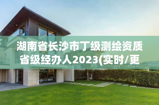 湖南省長沙市丁級測繪資質(zhì)省級經(jīng)辦人2023(實時/更新中)