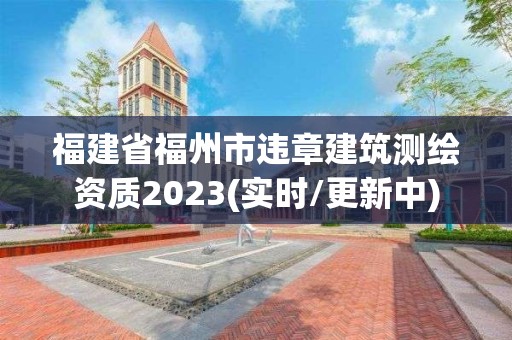 福建省福州市違章建筑測繪資質2023(實時/更新中)