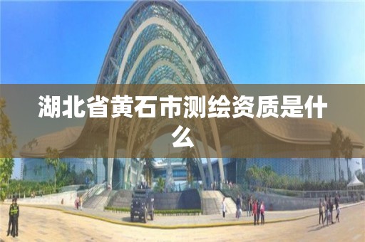 湖北省黃石市測繪資質是什么