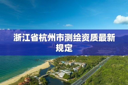 浙江省杭州市測繪資質最新規定