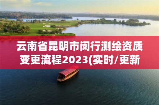 云南省昆明市閔行測繪資質變更流程2023(實時/更新中)