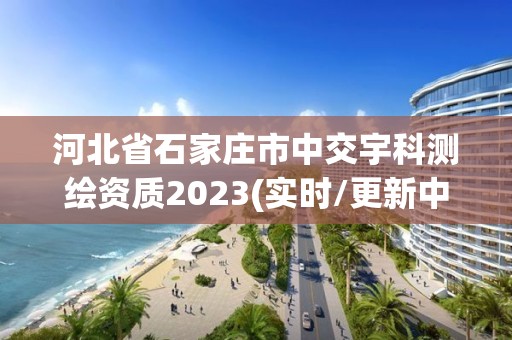 河北省石家莊市中交宇科測繪資質(zhì)2023(實時/更新中)