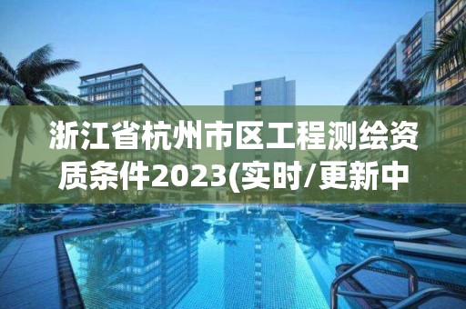 浙江省杭州市區(qū)工程測繪資質(zhì)條件2023(實(shí)時(shí)/更新中)