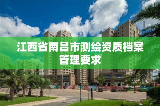 江西省南昌市測繪資質檔案管理要求