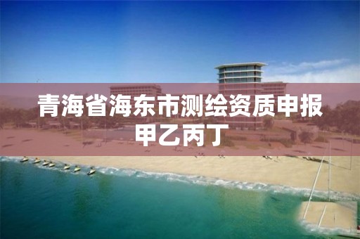 青海省海東市測繪資質申報甲乙丙丁