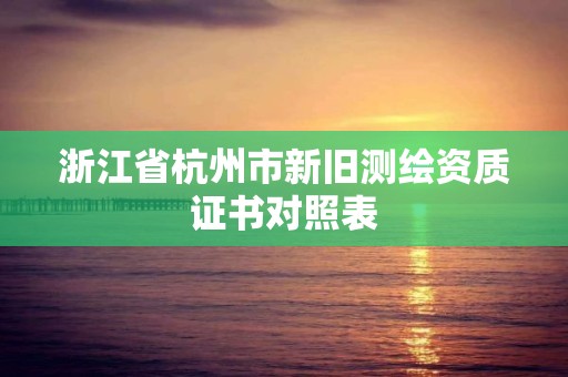 浙江省杭州市新舊測繪資質證書對照表