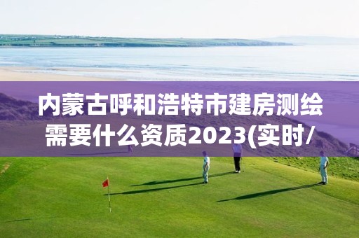 內蒙古呼和浩特市建房測繪需要什么資質2023(實時/更新中)