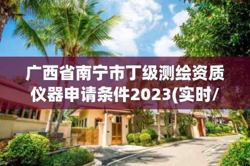 廣西省南寧市丁級測繪資質儀器申請條件2023(實時/更新中)