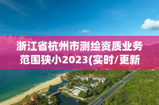 浙江省杭州市測繪資質業務范圍狹小2023(實時/更新中)