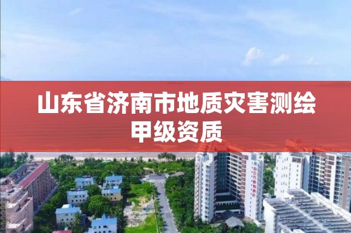 山東省濟南市地質災害測繪甲級資質