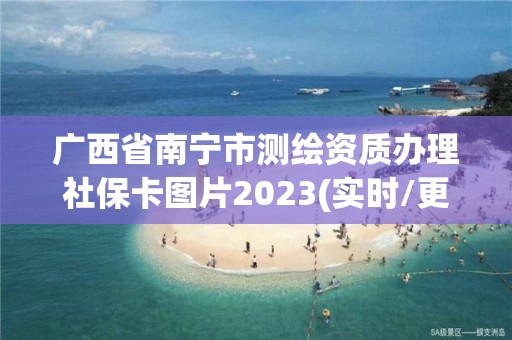 廣西省南寧市測繪資質辦理社保卡圖片2023(實時/更新中)