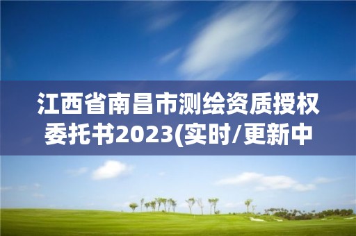 江西省南昌市測繪資質(zhì)授權(quán)委托書2023(實時/更新中)