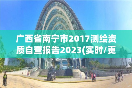 廣西省南寧市2017測繪資質自查報告2023(實時/更新中)