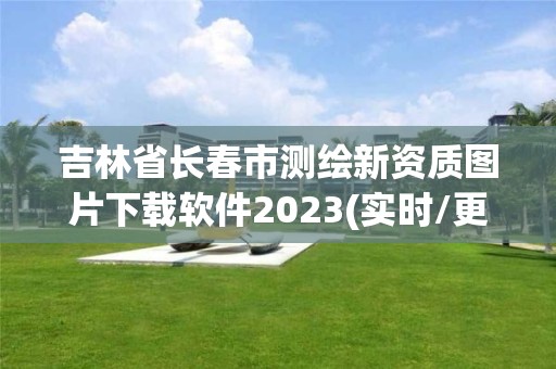 吉林省長春市測繪新資質(zhì)圖片下載軟件2023(實(shí)時(shí)/更新中)