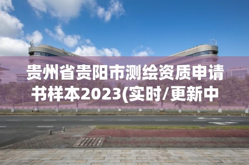 貴州省貴陽市測繪資質申請書樣本2023(實時/更新中)