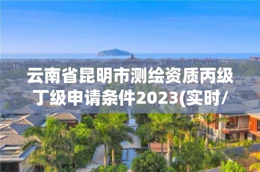 云南省昆明市測(cè)繪資質(zhì)丙級(jí)丁級(jí)申請(qǐng)條件2023(實(shí)時(shí)/更新中)