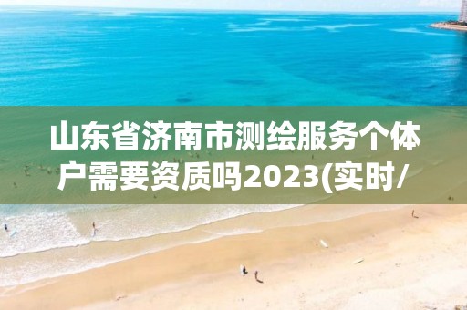 山東省濟(jì)南市測(cè)繪服務(wù)個(gè)體戶需要資質(zhì)嗎2023(實(shí)時(shí)/更新中)