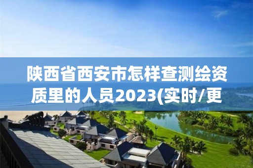 陜西省西安市怎樣查測繪資質里的人員2023(實時/更新中)