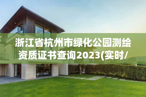 浙江省杭州市綠化公園測繪資質證書查詢2023(實時/更新中)