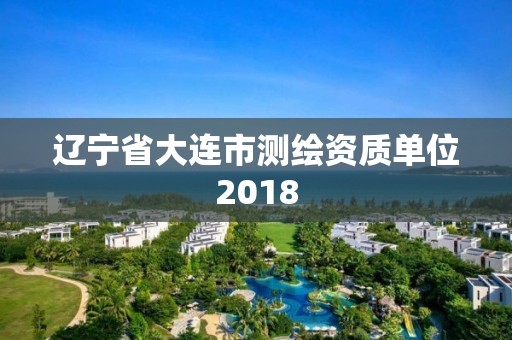 遼寧省大連市測繪資質單位2018