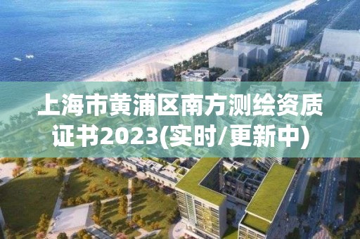 上海市黃浦區南方測繪資質證書2023(實時/更新中)