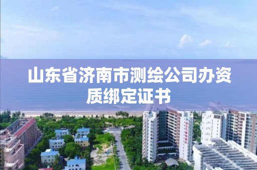 山東省濟南市測繪公司辦資質綁定證書