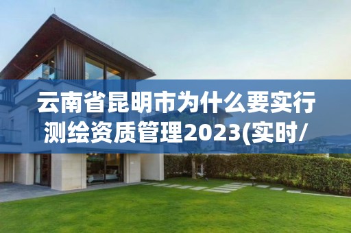 云南省昆明市為什么要實行測繪資質管理2023(實時/更新中)