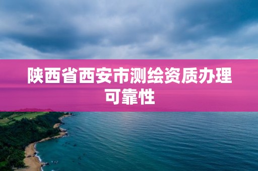 陜西省西安市測繪資質辦理可靠性