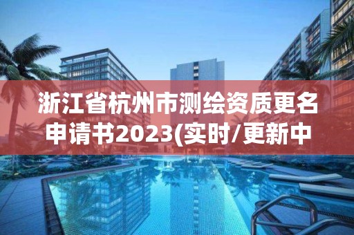 浙江省杭州市測繪資質更名申請書2023(實時/更新中)